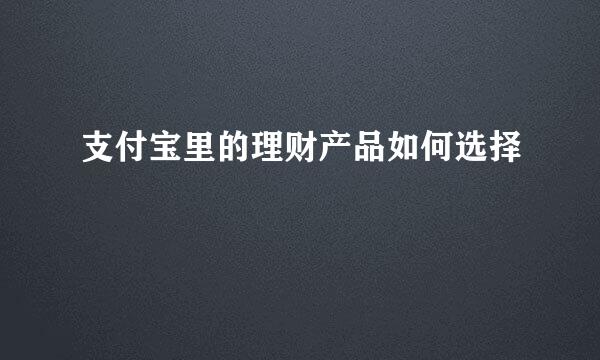 支付宝里的理财产品如何选择