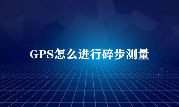 GPS怎么进行碎步测量