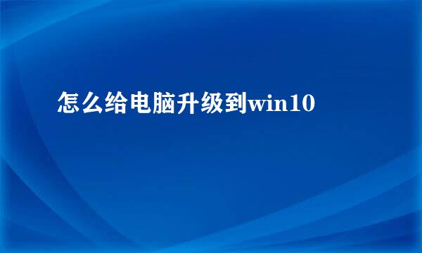 怎么给电脑升级到win10