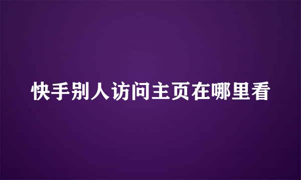 快手别人访问主页在哪里看