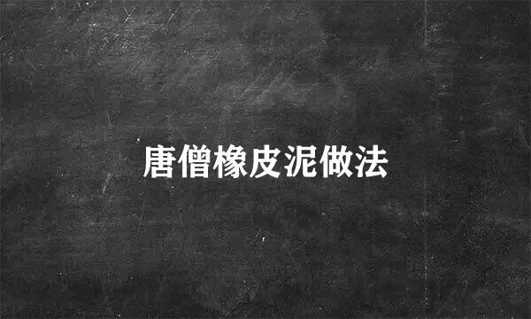 唐僧橡皮泥做法