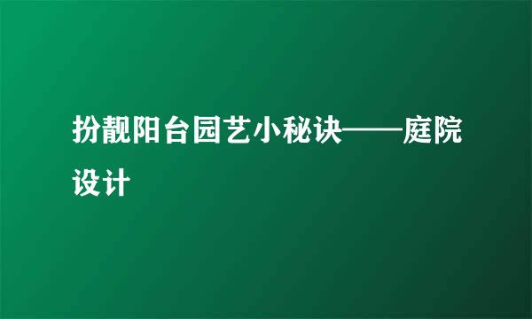 扮靓阳台园艺小秘诀——庭院设计