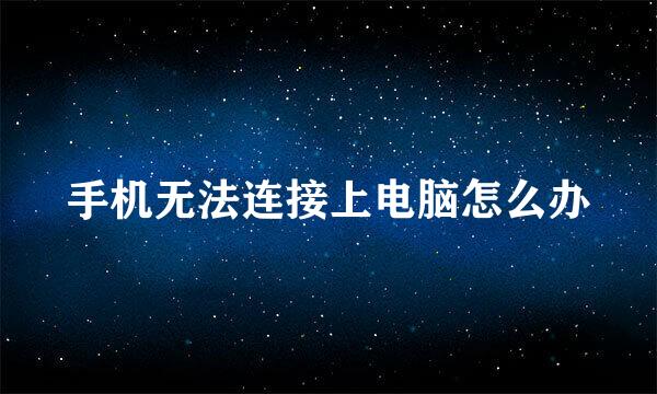 手机无法连接上电脑怎么办