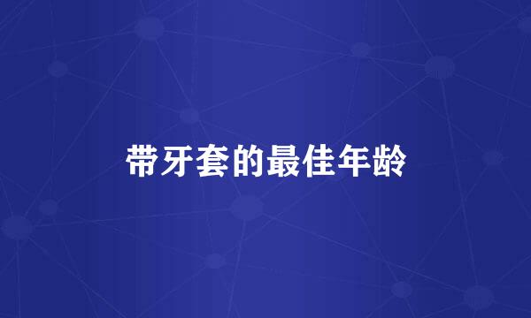 带牙套的最佳年龄