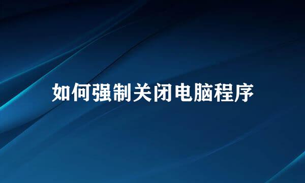 如何强制关闭电脑程序