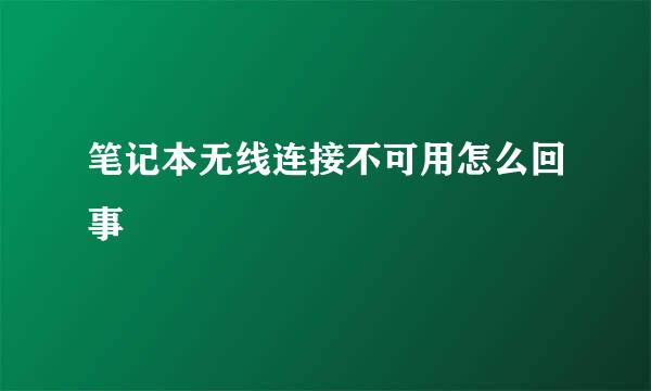 笔记本无线连接不可用怎么回事