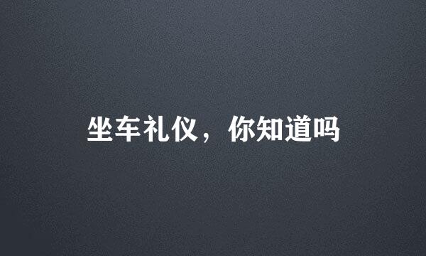 坐车礼仪，你知道吗