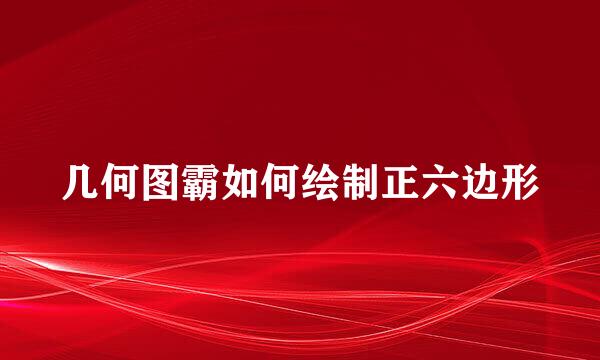 几何图霸如何绘制正六边形