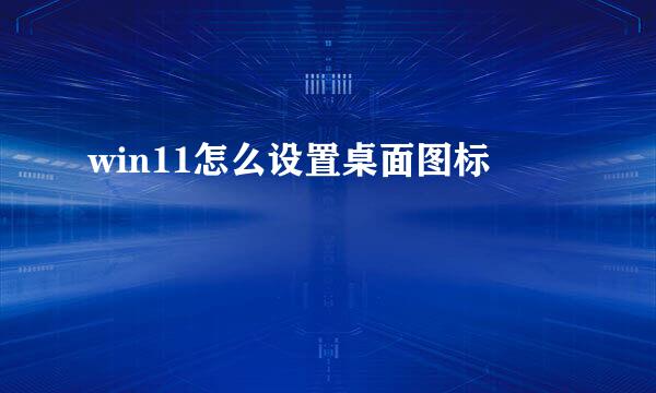 win11怎么设置桌面图标