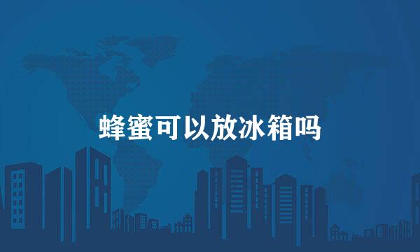 蜂蜜可以放冰箱吗