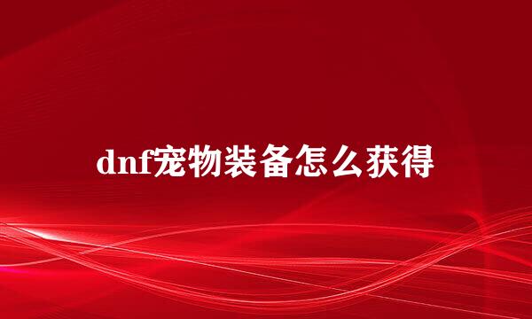dnf宠物装备怎么获得