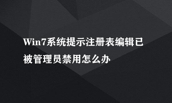 Win7系统提示注册表编辑已被管理员禁用怎么办