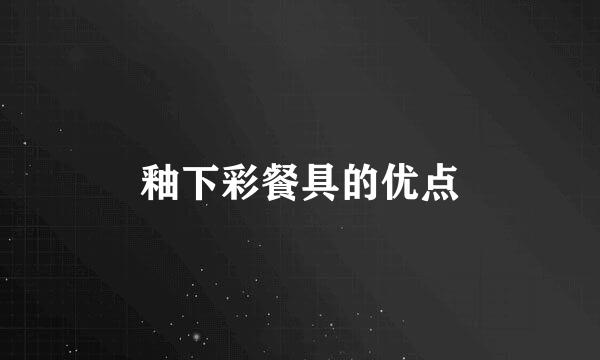 釉下彩餐具的优点