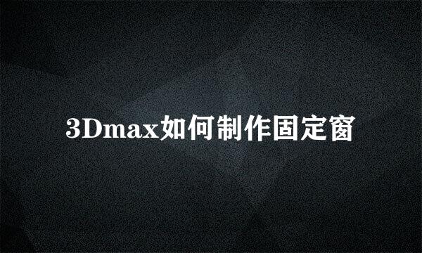 3Dmax如何制作固定窗
