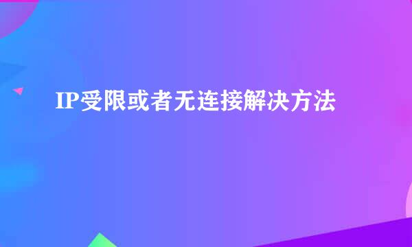 IP受限或者无连接解决方法