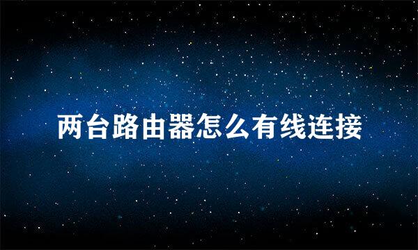 两台路由器怎么有线连接