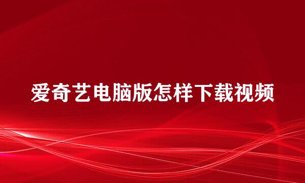 爱奇艺电脑版怎样下载视频