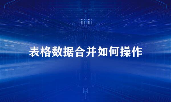 表格数据合并如何操作