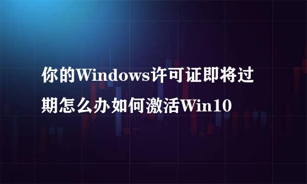 你的Windows许可证即将过期怎么办如何激活Win10