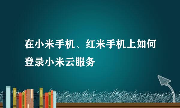 在小米手机、红米手机上如何登录小米云服务