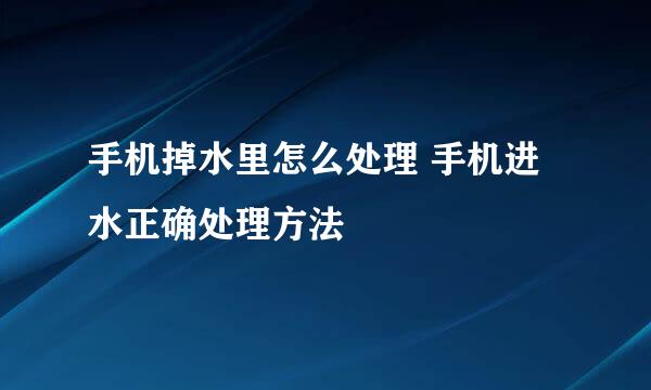 手机掉水里怎么处理 手机进水正确处理方法