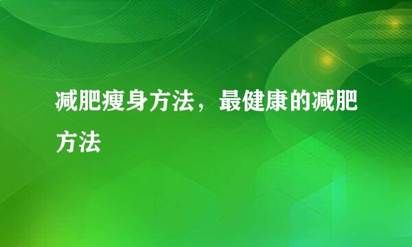 减肥瘦身方法，最健康的减肥方法