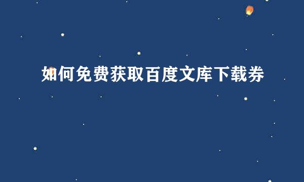 如何免费获取百度文库下载券