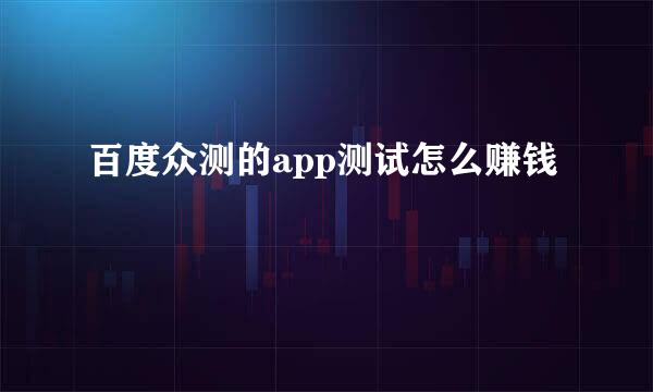 百度众测的app测试怎么赚钱