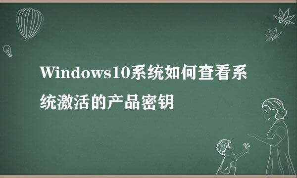 Windows10系统如何查看系统激活的产品密钥