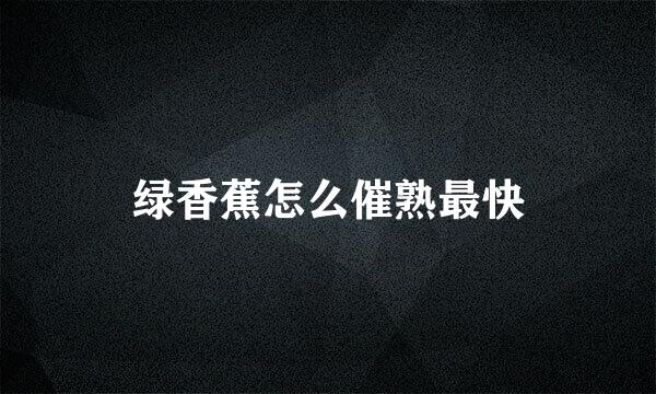绿香蕉怎么催熟最快