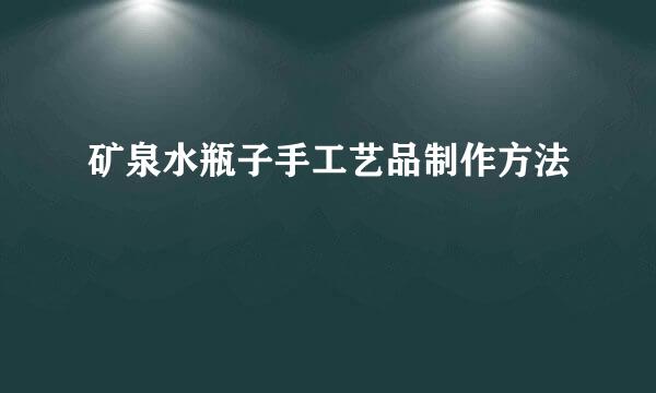 矿泉水瓶子手工艺品制作方法