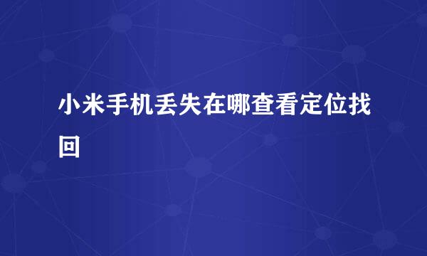 小米手机丢失在哪查看定位找回