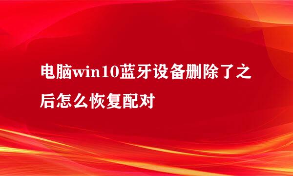 电脑win10蓝牙设备删除了之后怎么恢复配对