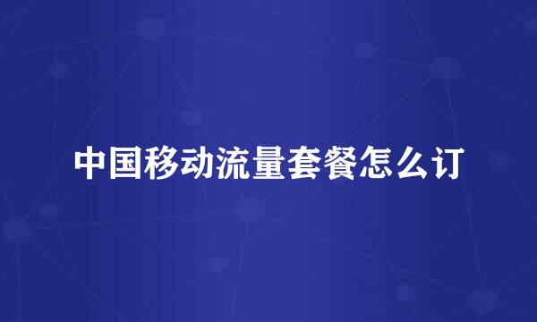 中国移动流量套餐怎么订