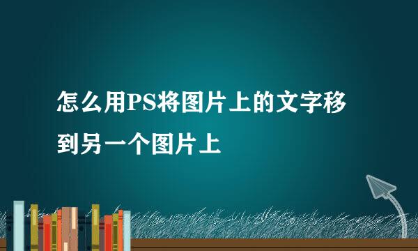 怎么用PS将图片上的文字移到另一个图片上