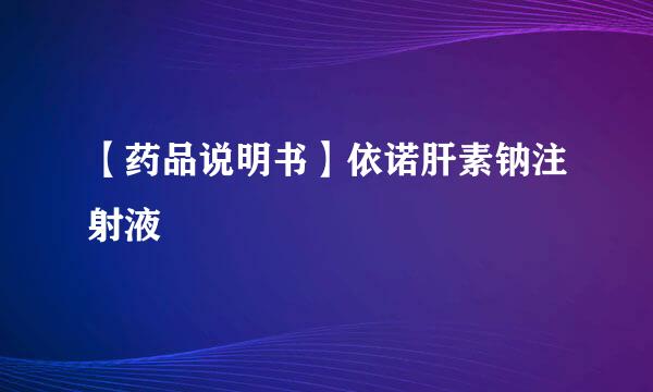 【药品说明书】依诺肝素钠注射液