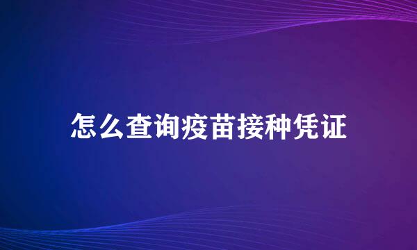 怎么查询疫苗接种凭证