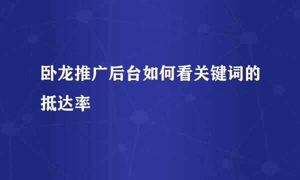 卧龙推广后台如何看关键词的抵达率