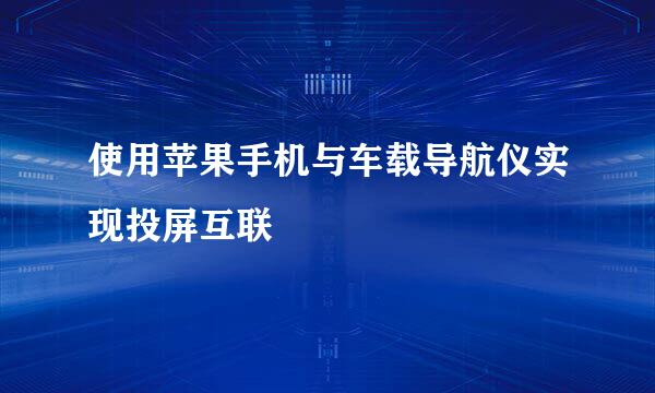 使用苹果手机与车载导航仪实现投屏互联