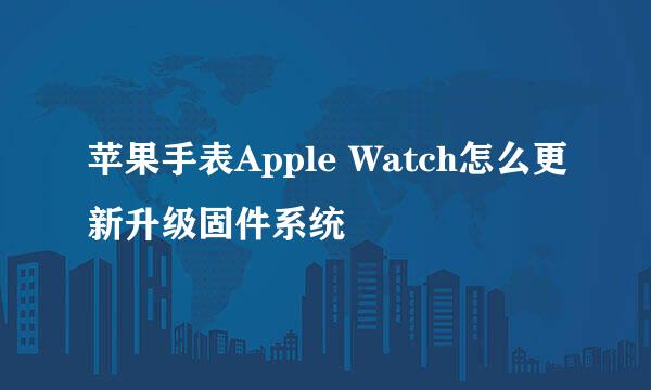 苹果手表Apple Watch怎么更新升级固件系统