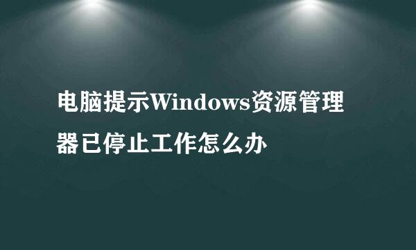 电脑提示Windows资源管理器已停止工作怎么办