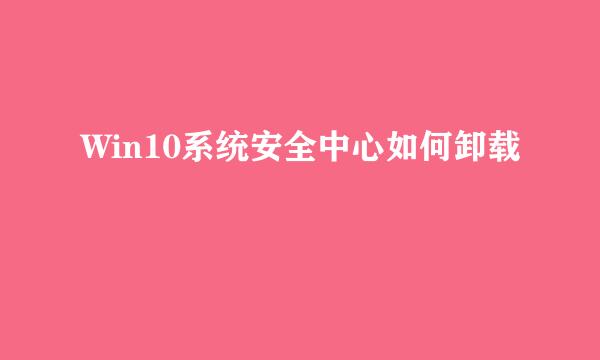 Win10系统安全中心如何卸载