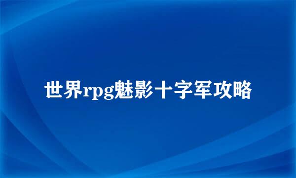 世界rpg魅影十字军攻略