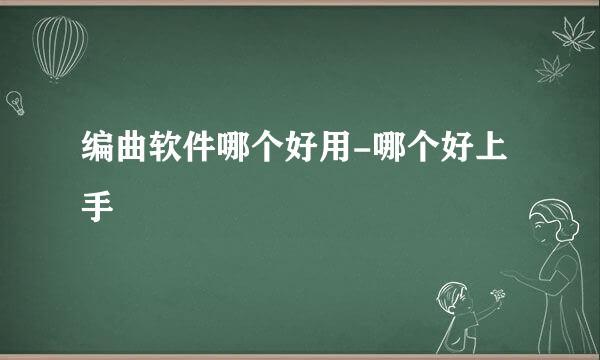 编曲软件哪个好用-哪个好上手