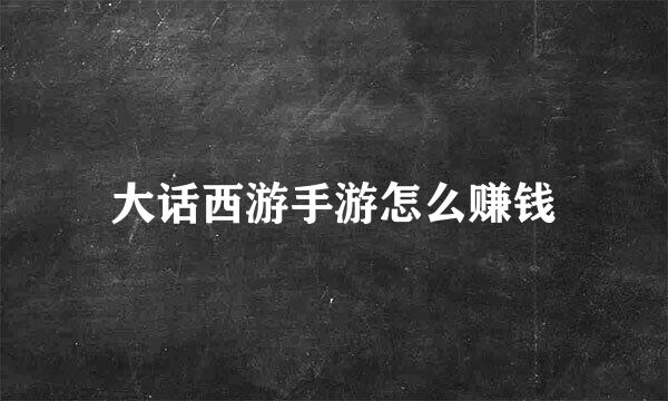 大话西游手游怎么赚钱