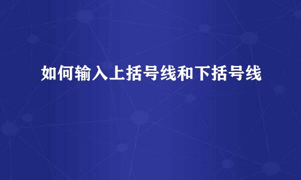 如何输入上括号线和下括号线