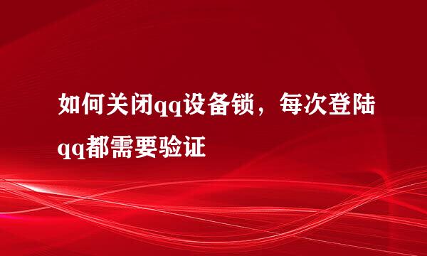 如何关闭qq设备锁，每次登陆qq都需要验证
