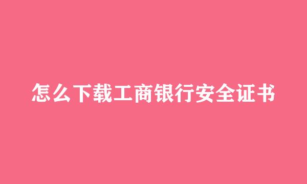 怎么下载工商银行安全证书