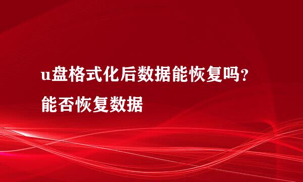 u盘格式化后数据能恢复吗？能否恢复数据