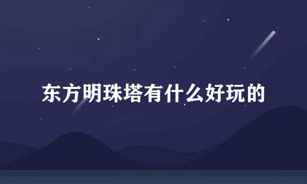 东方明珠塔有什么好玩的
